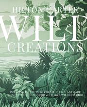 Cover of Wild Creations: Inspiring Projects to Create plus Plant Care Tips &amp; Styling Ideas for Your Own Wild Interior
